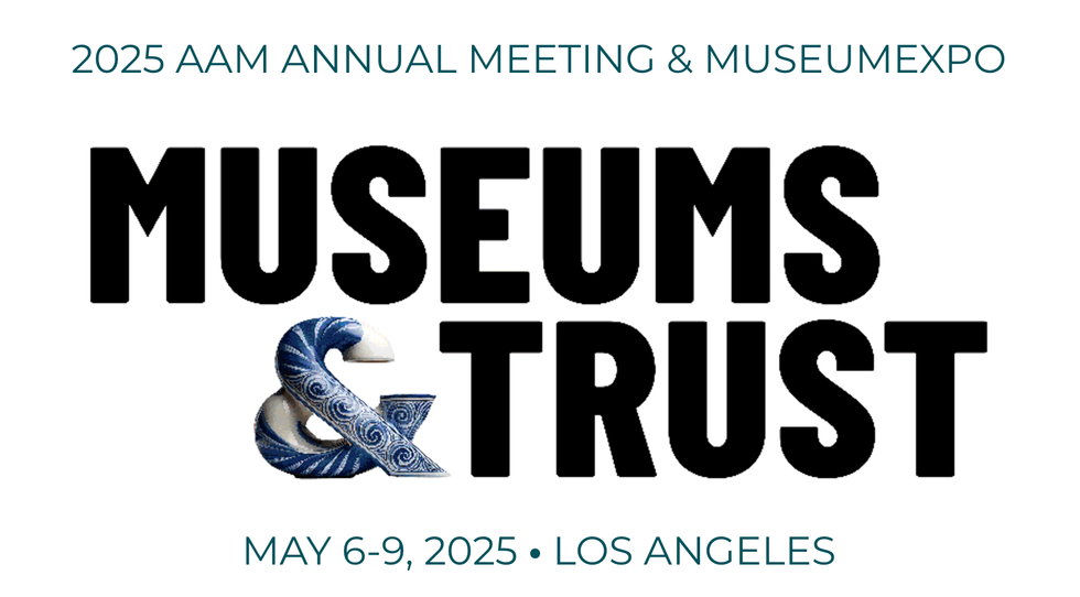 2025 AAM Annual Meeting and Museumexpo. Museums and Trust. May 6 - 9 2025, Los Angeles